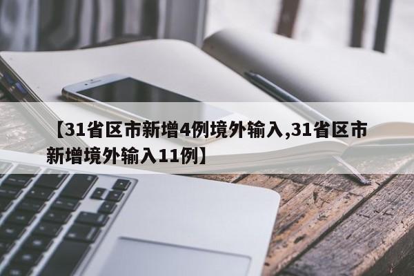 【31省区市新增4例境外输入,31省区市新增境外输入11例】