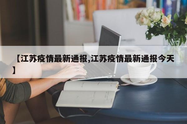 【江苏疫情最新通报,江苏疫情最新通报今天】
