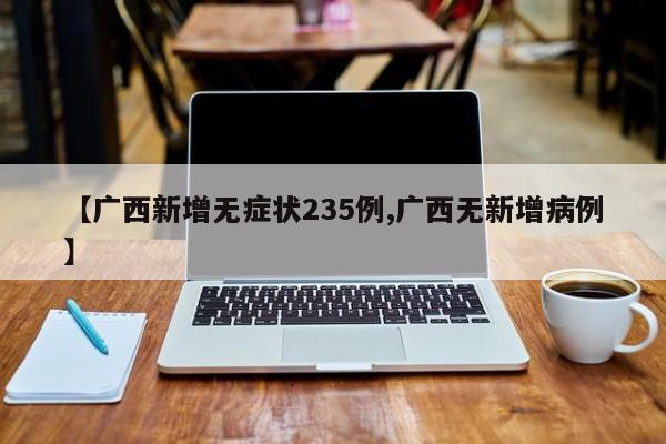 【广西新增无症状235例,广西无新增病例】