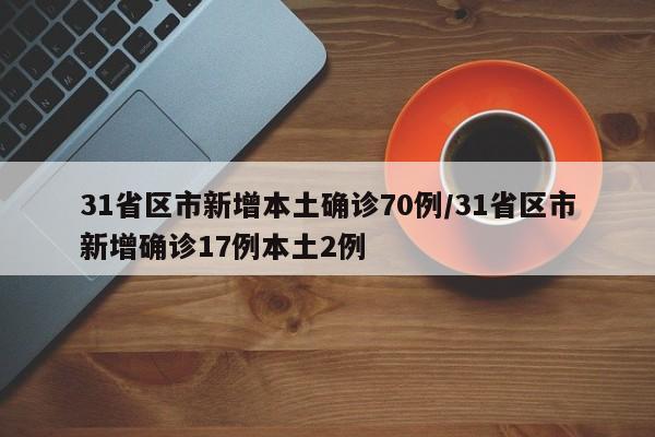 31省区市新增本土确诊70例/31省区市新增确诊17例本土2例