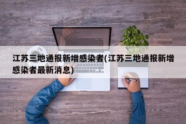 江苏三地通报新增感染者(江苏三地通报新增感染者最新消息)