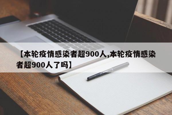 【本轮疫情感染者超900人,本轮疫情感染者超900人了吗】