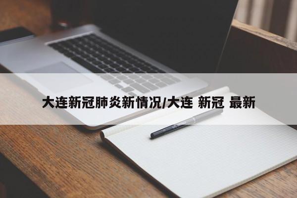 大连新冠肺炎新情况/大连 新冠 最新