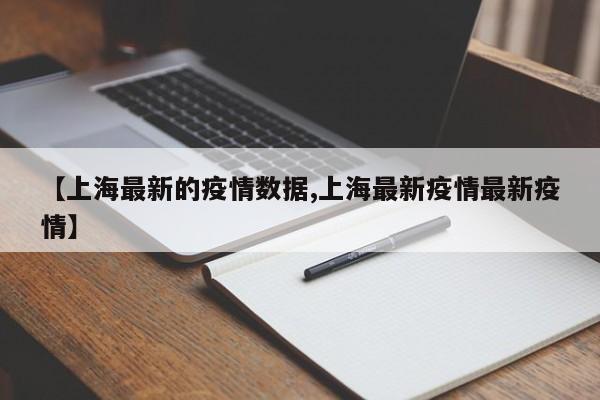【上海最新的疫情数据,上海最新疫情最新疫情】