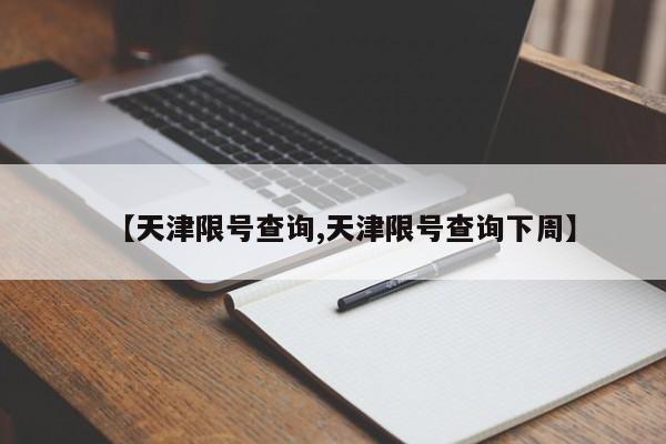 【天津限号查询,天津限号查询下周】