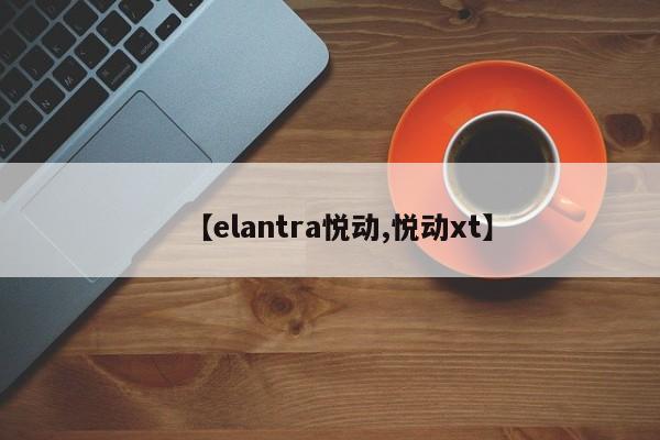 【elantra悦动,悦动xt】