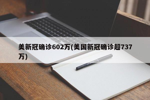 美新冠确诊602万(美国新冠确诊超737万)