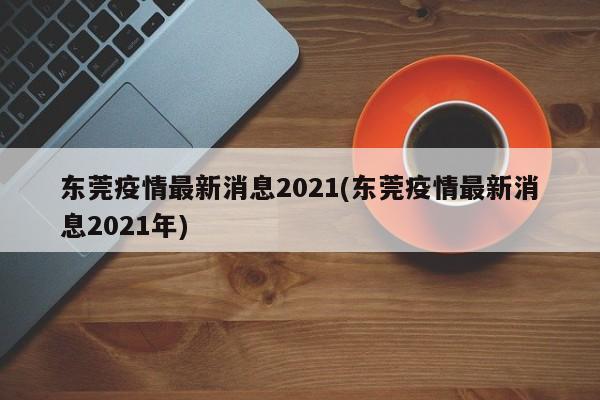 东莞疫情最新消息2021(东莞疫情最新消息2021年)