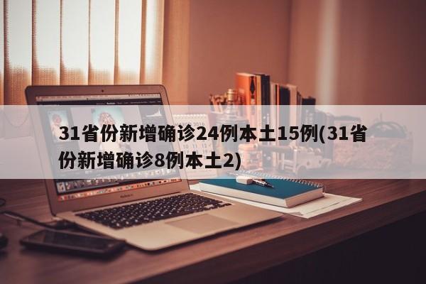 31省份新增确诊24例本土15例(31省份新增确诊8例本土2)