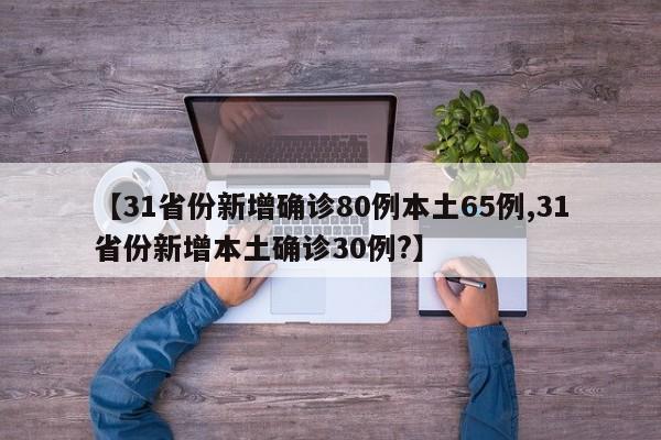 【31省份新增确诊80例本土65例,31省份新增本土确诊30例?】