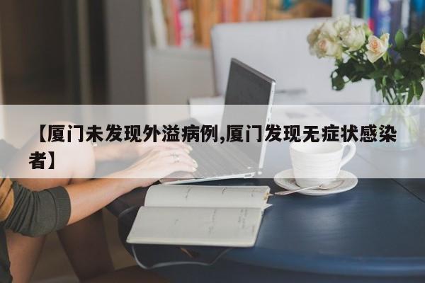 【厦门未发现外溢病例,厦门发现无症状感染者】