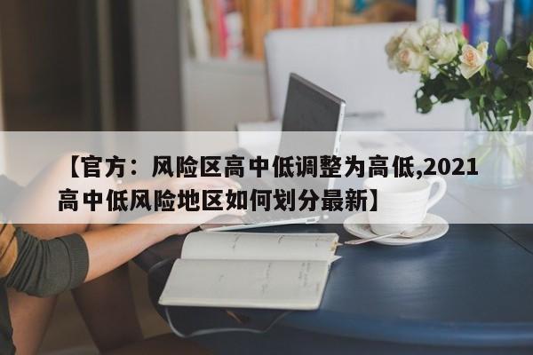 【官方:风险区高中低调整为高低,2021高中低风险地区如何划分最新】