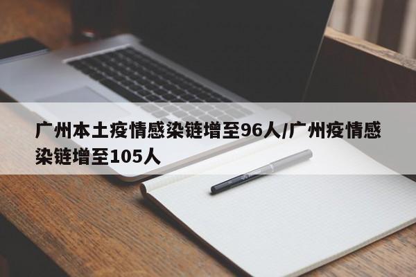广州本土疫情感染链增至96人/广州疫情感染链增至105人