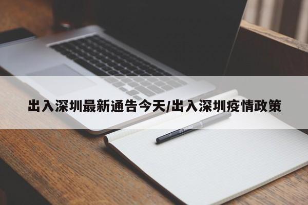 出入深圳最新通告今天/出入深圳疫情政策