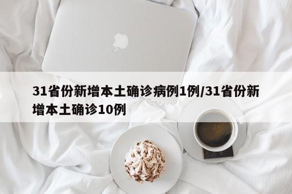 31省份新增本土确诊病例1例/31省份新增本土确诊10例