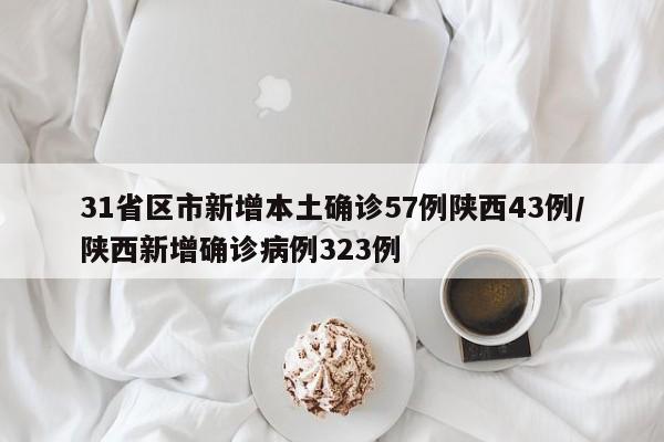 31省区市新增本土确诊57例陕西43例/陕西新增确诊病例323例