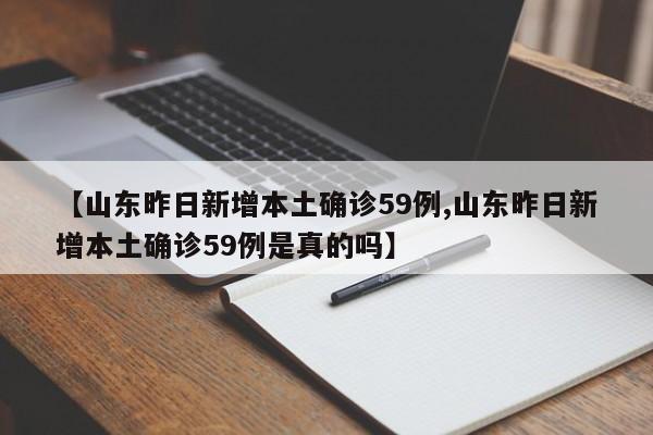 【山东昨日新增本土确诊59例,山东昨日新增本土确诊59例是真的吗】