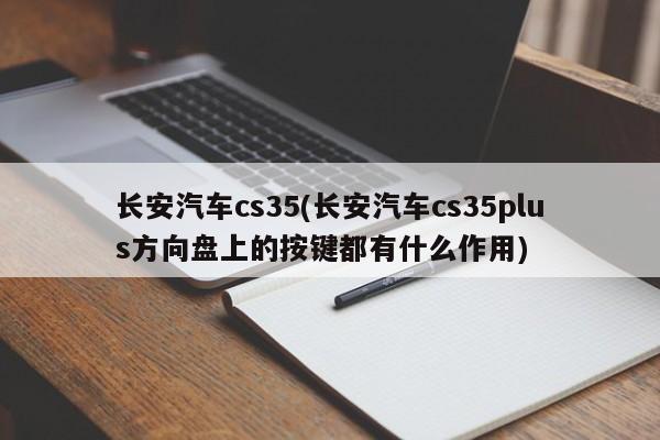 长安汽车cs35(长安汽车cs35plus方向盘上的按键都有什么作用)
