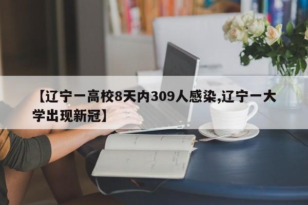 【辽宁一高校8天内309人感染,辽宁一大学出现新冠】