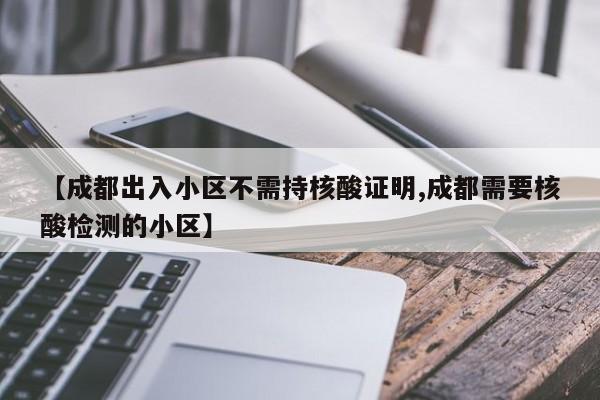 【成都出入小区不需持核酸证明,成都需要核酸检测的小区】