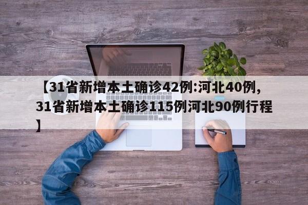 【31省新增本土确诊42例:河北40例,31省新增本土确诊115例河北90例行程】