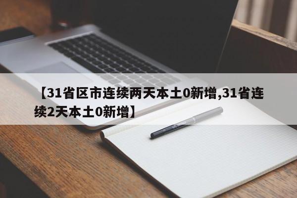 【31省区市连续两天本土0新增,31省连续2天本土0新增】