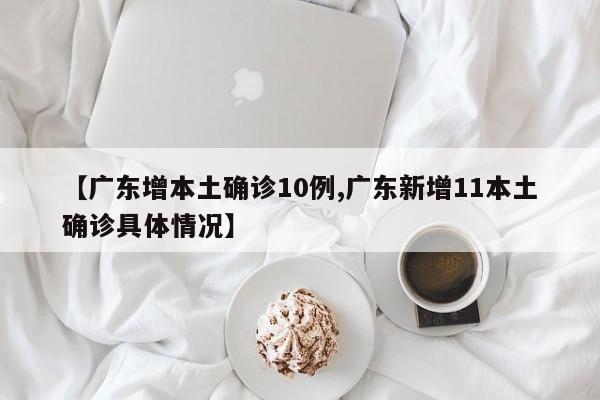 【广东增本土确诊10例,广东新增11本土确诊具体情况】