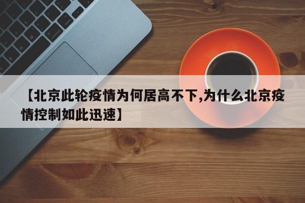 【北京此轮疫情为何居高不下,为什么北京疫情控制如此迅速】