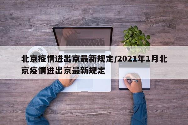 北京疫情进出京最新规定/2021年1月北京疫情进出京最新规定
