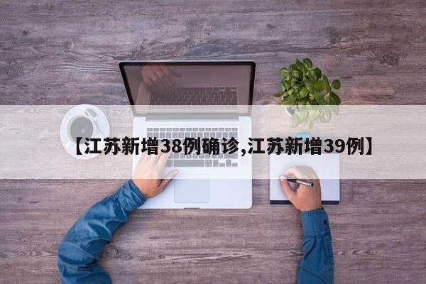【江苏新增38例确诊,江苏新增39例】