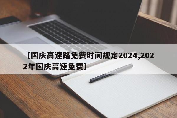 【国庆高速路免费时间规定2024,2022年国庆高速免费】