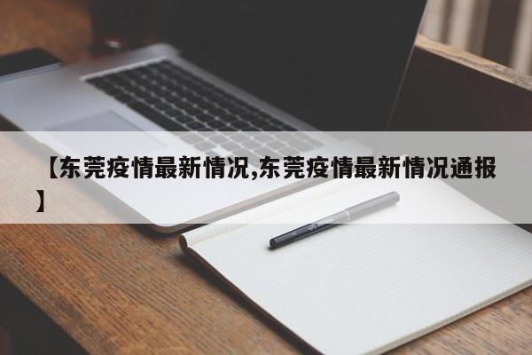 【东莞疫情最新情况,东莞疫情最新情况通报】