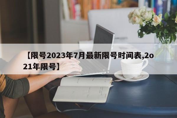 【限号2023年7月最新限号时间表,2o21年限号】