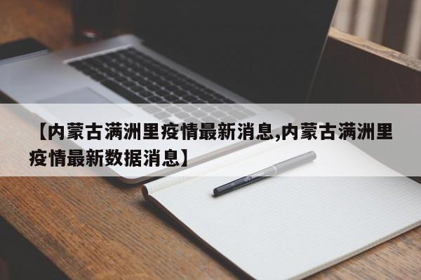 【内蒙古满洲里疫情最新消息,内蒙古满洲里疫情最新数据消息】