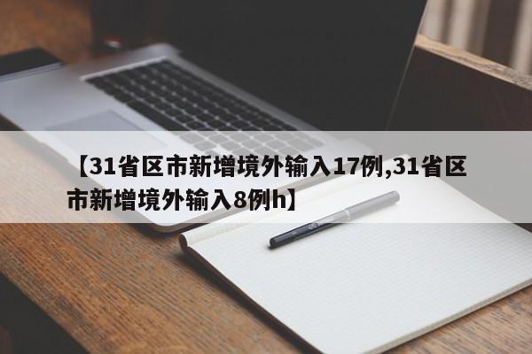 【31省区市新增境外输入17例,31省区市新增境外输入8例h】