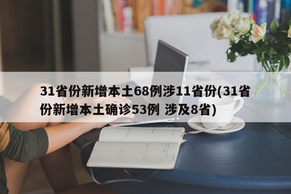 31省份新增本土68例涉11省份(31省份新增本土确诊53例 涉及8省)