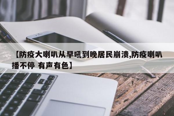 【防疫大喇叭从早吼到晚居民崩溃,防疫喇叭播不停 有声有色】