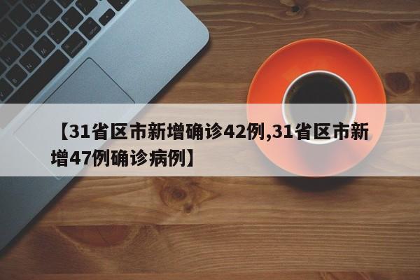 【31省区市新增确诊42例,31省区市新增47例确诊病例】