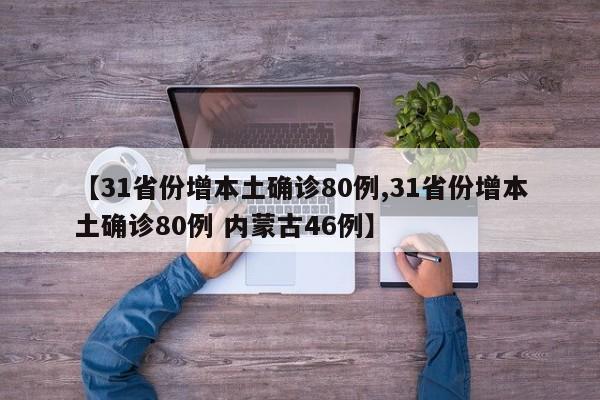 【31省份增本土确诊80例,31省份增本土确诊80例 内蒙古46例】