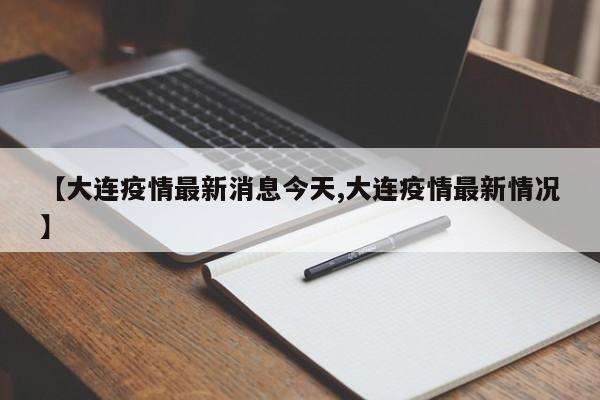 【大连疫情最新消息今天,大连疫情最新情况】